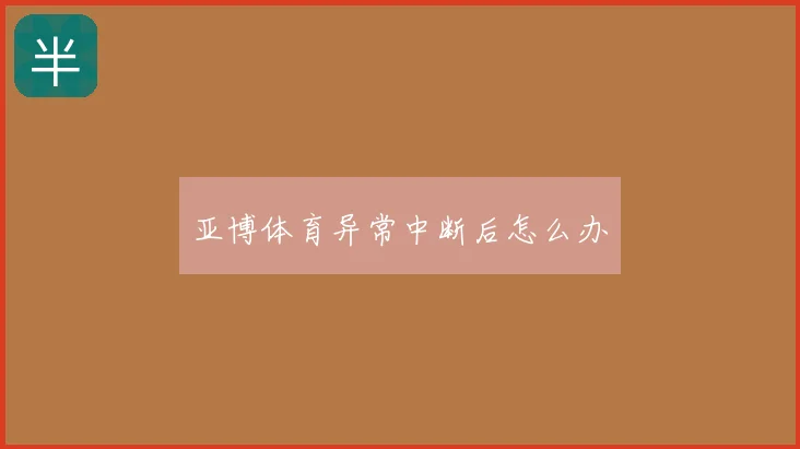 亚博体育异常中断后怎么办